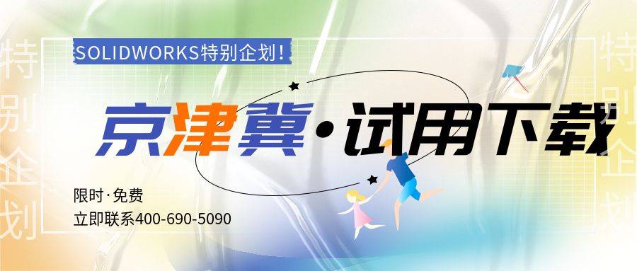 正版皇冠信用网代理_SOLIDWORKS天津代理商特别企划·SW正版软件免费试用下载